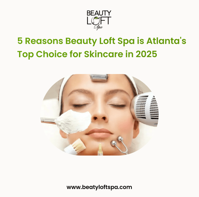 5 Reasons Beauty Loft Spa is Atlanta's Top Choice for Skincare in 2025 - Beauty Loft Spa