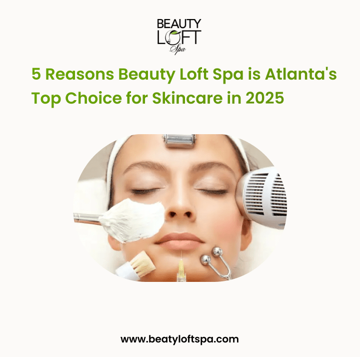 5 Reasons Beauty Loft Spa is Atlanta's Top Choice for Skincare in 2025
