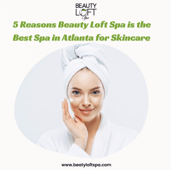 5 Reasons Beauty Loft Spa is the Best Spa in Atlanta for Skincare - Beauty Loft Spa