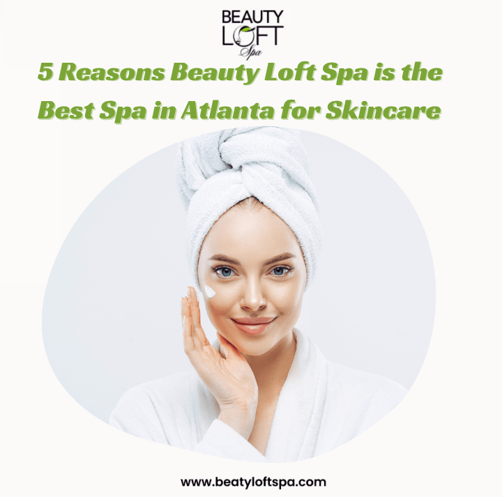 5 Reasons Beauty Loft Spa is the Best Spa in Atlanta for Skincare