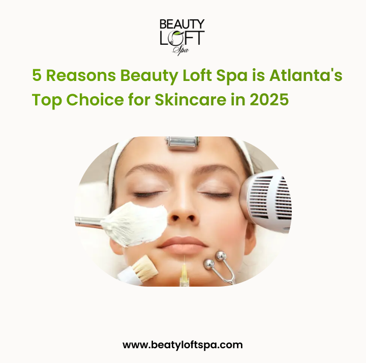 5 Reasons Beauty Loft Spa is Atlanta's Top Choice for Skincare in 2025