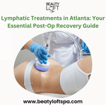 Lymphatic Treatments in Atlanta: Your Essential Post-Op Recovery Guide