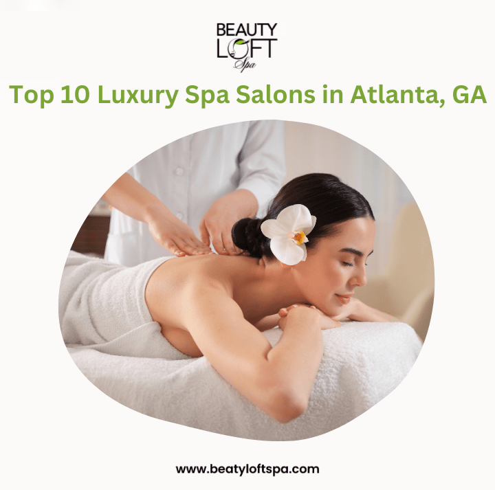Top 10 Luxury Spa Salons in Atlanta, GA for Ultimate Relaxation